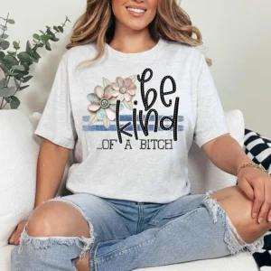 Be Kind of a B**ch, Spread kindness shirt, Be kind shirt, mama shirt, teacher shirt, funny sarcastic t-shirt, shabby chick leopard flowers