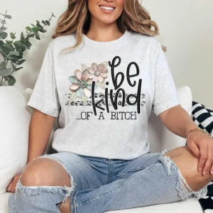Be Kind of a B**ch, Spread kindness shirt, Be kind shirt, mama shirt, teacher shirt, funny sarcastic t-shirt, shabby chick leopard flowers